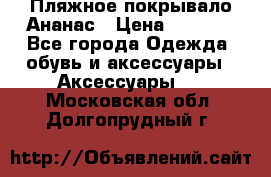 Пляжное покрывало Ананас › Цена ­ 1 200 - Все города Одежда, обувь и аксессуары » Аксессуары   . Московская обл.,Долгопрудный г.